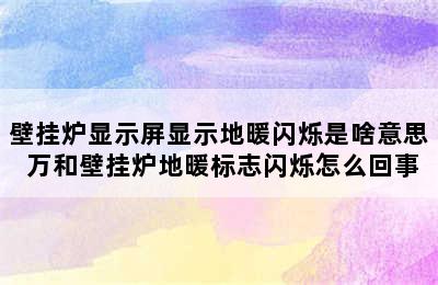 壁挂炉显示屏显示地暖闪烁是啥意思 万和壁挂炉地暖标志闪烁怎么回事